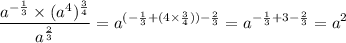 \displaystyle \frac{ {a}^{ - \frac{1}{3} } \times { ({a}^{4} })^{ \frac{3}{4} } }{ {a}^{ \frac{2}{3} } } = {a}^{ (- \frac{1}{ 3} + (4 \times \frac{3}{4})) - \frac{2}{3} } = {a}^{ - \frac{1}{3} + 3 - \frac{2}{3} } = {a}^{2}