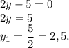 2y-5=0\\2y=5\\y_1=\dfrac{5}{2}=2,5.
