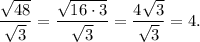 \displaystyle \frac{\sqrt{48} }{\sqrt{3} }=\frac{\sqrt{16\cdot3} }{\sqrt{3} } = \frac{4\sqrt{3} }{\sqrt{3} }=4.