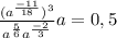 \frac{(a^{\frac{-11}{18} })^{3} }{a^{\frac{5}{6} } a^{\frac{-2}{3} } } a=0,5