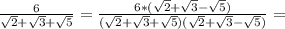 \frac{6}{\sqrt{2} +\sqrt{3} +\sqrt{5} } =\frac{6*(\sqrt{2} +\sqrt{3} -\sqrt{5} )}{(\sqrt{2} +\sqrt{3} +\sqrt{5} )(\sqrt{2} +\sqrt{3} -\sqrt{5} )}=