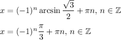 x=(-1)^{n}\arcsin\dfrac{\sqrt{3}}{2}+\pi n,\,n\in\mathbb{Z}\medskip\\ x=(-1)^{n}\dfrac{\pi}{3}+\pi n,\, n\in\mathbb{Z}
