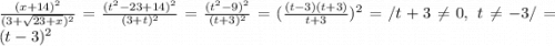\frac{(x+14)^2}{(3+\sqrt{23+x})^2 } = \frac{(t^2-23+14)^2}{(3+t)^2} = \frac{(t^2-9)^2}{(t+3)^2} = (\frac{(t-3)(t+3)}{t+3}) ^2=/t+3\neq 0,~t\neq-3/=(t-3)^2