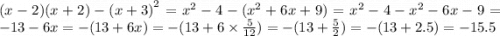 (x - 2)(x + 2) - {(x + 3)}^{2} = {x}^{2} - 4 - ( {x}^{2} + 6x + 9) = {x}^{2} - 4 - {x}^{2} - 6x - 9 = - 13 - 6x = - (13 + 6x) = - (13 + 6 \times \frac{5}{12} ) = - (13 + \frac{5}{2} ) = - (13 + 2.5) = - 15.5