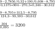 \frac{9-2,7856/0,32+190/0,608-8,795}{0,1375*904-270,5*0,346-30,612}frac{9-8,705+312,5-8,795}{124,3-93,593-30,612} frac{304}{0,095} = 3200