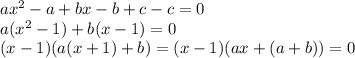 ax^2-a+bx-b+c-c=0\\a(x^2-1)+b(x-1)=0\\(x-1)(a(x+1)+b)=(x-1)(ax+(a+b))=0