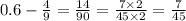 0.6 - \frac{4}{9} = \frac{14}{90} = \frac{7 \times 2}{45 \times 2} = \frac{7}{45}