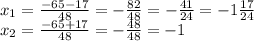 x_{1} = \frac{ - 65 - 17 }{48} = - \frac{82}{48} = - \frac{41}{24} = - 1 \frac{17}{24} \\ x_{2} = \frac{ - 65 + 17 }{48} = - \frac{48}{48} = - 1