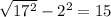 \sqrt{17^{2} } -2^{2} =15