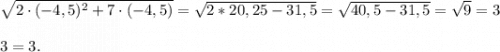 \sqrt{2\cdot(-4,5)^2+7\cdot(-4,5)}=\sqrt{2*20,25-31,5}=\sqrt{40,5-31,5}=\sqrt{9}=33=3.