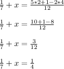 \frac{1}{7} +x=\frac{5*2+1-2*4}{12}frac{1}{7} +x=\frac{10+1-8}{12}frac{1}{7} +x=\frac{3}{12}frac{1}{7} +x=\frac{1}{4}