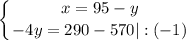 \displaystyle \left \{ {{x=95-y} \atop {-4y=290-570|:(-1)}} \right.