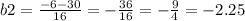 b2 = \frac{ - 6 - 30}{16} = - \frac{ 36}{16} = - \frac{9}{4} = - 2.25