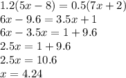1.2(5x - 8) = 0.5(7x + 2) \\ 6x - 9.6 = 3.5x + 1 \\ 6x - 3.5x = 1 + 9.6 \\ 2.5x = 1 + 9.6 \\ 2.5x = 10.6 \\ x = 4.24