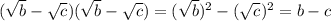 (\sqrt b - \sqrt c)(\sqrt b - \sqrt c) = (\sqrt b)^2-(\sqrt c)^2=b - c