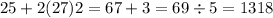 25 + 2(27) 2 \3 = 67 + 3 = 69 \div 5 = 1318