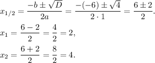 \displaystyle x_{1/2}=\frac{-b\pm\sqrt{D} }{2a}=\frac{-(-6)\pm\sqrt{4} }{2\cdot1} =\frac{6\pm2}{2}.x_1 =\frac{6-2}{2}=\frac{4}{2}=2,x_2=\frac{6+2}{2}=\frac{8}{2}=4.