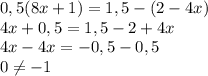 0,5(8x+1)=1,5-(2-4x)\\4x+0,5=1,5-2+4x\\4x-4x=-0,5-0,5\\0\neq -1