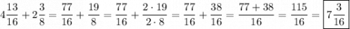 \displaystyle \[4\frac{{13}}{{16}}+2\frac{3}{8}=\frac{{77}}{{16}}+\frac{{19}}{8}=\frac{{77}}{{16}}+\frac{{2\cdot19}}{{2\cdot8}}=\frac{{77}}{{16}}+\frac{{38}}{{16}}=\frac{{77+38}}{{16}}=\frac{{115}}{{16}}=\boxed{7\frac{3}{{16}}}\]