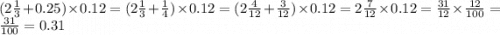 (2 \frac{1}{3} + 0.25) \times 0.12 = (2 \frac{1}{3} + \frac{1}{4}) \times 0.12 = (2 \frac{4}{12} + \frac{3}{12}) \times 0.12 = 2 \frac{7}{12} \times 0.12 = \frac{31}{12} \times \frac{12}{100} = \frac{31}{100} = 0.31