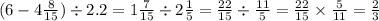 (6 - 4 \frac{8}{15} ) \div 2.2 = 1 \frac{7}{15} \div 2 \frac{1}{5} = \frac{22}{15} \div \frac{11}{5} = \frac{22}{15} \times \frac{5}{11} = \frac{2}{3}