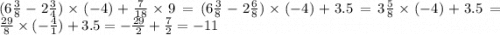 (6 \frac{3}{8} - 2 \frac{3}{4} ) \times ( - 4) + \frac{7}{18} \times 9 = (6 \frac{3}{8} - 2 \frac{6}{8} ) \times ( - 4) + 3.5 = 3 \frac{5}{8} \times ( - 4) + 3.5 = \frac{29}{8} \times ( - \frac{4}{1} ) + 3.5 = - \frac{29}{2} + \frac{7}{2} = - 11