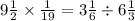 9 \frac{1}{2} \times \frac{1}{19} = 3 \frac{1}{6} \div 6 \frac{1}{3}