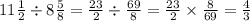 11 \frac{1}{2} \div 8 \frac{5}{8} = \frac{23}{2} \div \frac{69}{8} = \frac{23}{2} \times \frac{8}{69} = \frac{4}{3}