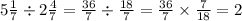 5 \frac{1}{7} \div 2 \frac{4}{7} = \frac{36}{7} \div \frac{18}{7} = \frac{36}{7} \times \frac{7}{18} = 2