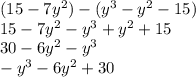 (15 - 7y ^{2} ) - (y ^{3} - y ^{2} - 15) \\ 15 - 7y ^{2} - y ^{3} + y ^{2} + 15 \\ 30 - 6y ^{2} - y ^{3} \\ - y ^{3} - 6y ^{2} + 30