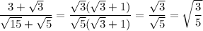 \dfrac{3+\sqrt3}{\sqrt{15}+\sqrt5}=\dfrac{\sqrt3(\sqrt3+1)}{\sqrt5(\sqrt{3}+1)} =\dfrac{\sqrt3}{\sqrt5} =\sqrt{\dfrac{3}{5} }