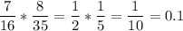 \displaystyle \frac{7}{16} *\frac{8}{35} = \frac{1}{2} *\frac{1}{5} =\frac{1}{10} =0.1