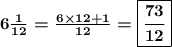 \boldsymbol{6 \frac{1}{12} = \frac{6 \times 12 + 1}{12} = \boxed{ \frac{73}{12} } }