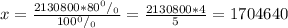 x=\frac{2130800*80^0/_0}{100^0/_0} =\frac{2130800*4}{5} =1704640