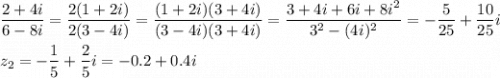 \displaystyle \frac{2+4i}{6-8i} =\frac{2(1+2i)}{2(3-4i)} =\frac{(1+2i)(3+4i)}{(3-4i)(3+4i )} =\frac{3+4i+6i+8i^2}{3^2-(4i)^2} =-\frac{5}{25} +\frac{10}{25} iz_2=-\frac{1}{5} +\frac{2}{5} i=-0.2+0.4i