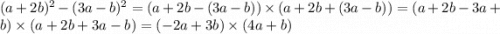 (a + 2b) {}^{2} - (3a - b) {}^{2} = (a + 2b - (3a - b)) \times (a + 2b + (3a - b)) = (a + 2b - 3a + b) \times (a + 2b + 3a - b) = ( - 2a + 3b) \times (4a + b)