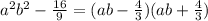 a {}^{2} b {}^{2} - \frac{16}{9} = (ab - \frac{4}{3} )(ab + \frac{4}{3} )