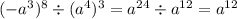 ( - a {}^{3} ) {}^{8} \div ( {a}^{4} ) {}^{3} = a {}^{24} \div a {}^{12} = a {}^{12}