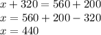 x + 320 = 560 + 200 \\ x = 560 + 200 - 320 \\ x = 440