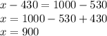 x - 430 = 1000 - 530 \\ x = 1000 - 530 + 430 \\ x = 900