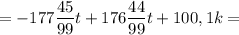 = \displaystyle-177\frac{45}{99} t+176\frac{44}{99} t+100,1k=