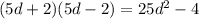 (5d + 2)(5d - 2) = 25d {}^{2} - 4