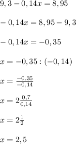 9,3-0,14x=8,95-0,14x=8,95-9,3-0,14x=-0,35x=-0,35:(-0,14)x=\frac{-0,35}{-0,14} x=2\frac{0,7}{0,14}x=2\frac{1}{2} x=2,5