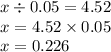 x \div 0.05 = 4.52 \\ x = 4.52 \times 0.05 \\ x = 0.226