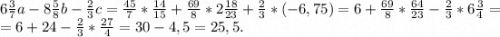 6\frac{3}{7} a-8\frac{5}{8}b-\frac{2}{3}c=\frac{45}{7}*\frac{14}{15} +\frac{69}{8}*2\frac{18}{23}+\frac{2}{3} *(-6,75)=6+\frac{69}{8}*\frac{64}{23} -\frac{2}{3} *6\frac{3}{4}=\\=6+24-\frac{2}{3}*\frac{27}{4} =30-4,5=25,5.