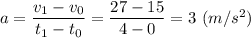 a = \dfrac{v_1 - v_0}{t_1 - t_0} = \dfrac{27 - 15}{4-0 } = 3~(m/s^2)