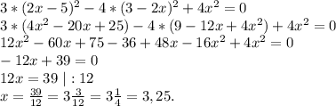 3*(2x-5)^2-4*(3-2x)^2+4x^2=0\\3*(4x^2-20x+25)-4*(9-12x+4x^2)+4x^2=0\\12x^2-60x+75-36+48x-16x^2+4x^2=0\\-12x+39=0\\12x=39\ |:12\\x=\frac{39}{12}=3\frac{3}{12}=3\frac{1}{4} =3,25.