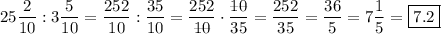 \displaystyle\[25\frac{2}{{10}}:3\frac{5}{{10}}=\frac{{252}}{{10}}:\frac{{35}}{{10}}=\frac{{252}}{{\rlap{--}1\rlap{--}0}}\cdot\frac{{\rlap{--}1\rlap{--}0}}{{35}}=\frac{{252}}{{35}}=\frac{{36}}{5}=7\frac{1}{5}=\boxed{7.2}\]