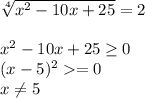 \sqrt[4]{x^2-10x+25} =2 x^2-10x+25\geq 0\\(x-5)^2=0\\x\neq 5