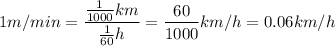 \displaystyle 1m/min=\frac{\frac{1}{1000}km }{\frac{1}{60} h} =\frac{60}{1000} km/h=0.06km/h